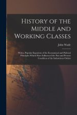 History of the Middle and Working Classes: With a Popular Expositon of the Economical and Political Principles Which Have Influenced the Past and Pres