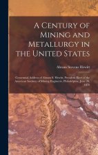 A Century of Mining and Metallurgy in the United States: Centennial Address of Abram S. Hewitt, President Elect of the American Institute of Mining En