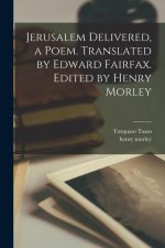Jerusalem Delivered, a Poem. Translated by Edward Fairfax. Edited by Henry Morley