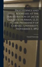 Proceedings and Addresses at the Inauguration of Jacob Gould Schurman, LL.D. to the Presidency of Cornell University, November 11, 1892