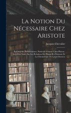 La notion du nécessaire chez Aristote: Et chez ses prédécesseurs, particuli`erement chez Platon: acec des notes sur les relations de Platon et d'Arist