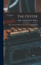 The Oyster: Where, How And When To Find, Breed, Cook And Eat It