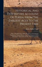 Historical And Descriptive Account Of Persia, From The Earliest Ages To The Present Time: With A Detailed View Of Its Resources, Government, Populatio