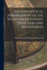 An Alphabetical Arrangement of the Wesleyan Methodist Preachers and Missionaries