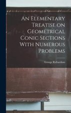An Elementary Treatise on Geometrical Conic Sections With Numerous Problems