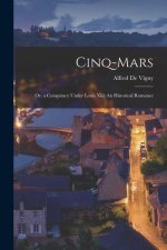 Cinq-Mars: Or, a Conspiracy Under Louis Xiii: An Historical Romance