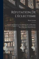 Réfutation De L'éclectisme: O? Se Trouve Exposée La Vraie Définition De La Philosophie, Et O? L'on Explique Le Sens, La Suite, Et L'enchainement D