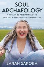 Soul Archaeology: A (Totally Do-Able) Approach to Creating a Self-Loving and Liberated Life