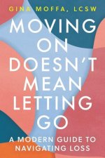 Moving on Doesn't Mean Letting Go: A Modern Guide to Navigating Loss