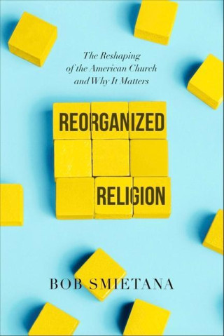 Reorganized Religion: The Reshaping of the American Church and Why It Matters