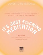 It's Just Fucking Meditation: How to Find Yourself, Calm Your Anxiety and Manifest the Life of Your Dreams