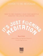 It's Just Fucking Meditation: How to Find Yourself, Calm Your Anxiety and Manifest the Life of Your Dreams