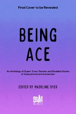 Being Ace: An Anthology of Queer, Trans, Femme, and Disabled Stories of Asexual Love and Connection