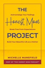 The Honest Mom Project: Acknowledge Your Feelings, Break Free from Expectations, Build Your Beautiful Life as a Mother