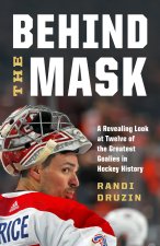 Behind the Mask: A Revealing Look at a Dozen of the Greatest Goalies in Hockey History