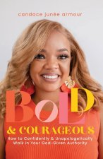 Bold & Courageous: How to Confidently & Unapologetically Walk in Your God‐Given Authority