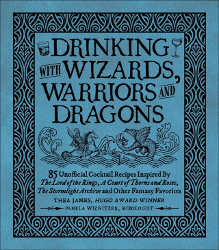 Drinking with Wizards, Warriors and Dragons: 85 Unofficial Drink Recipes Inspired by the Lord of the Rings, a Court of Thorns and Roses, the Stormligh