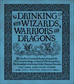 Drinking with Wizards, Warriors and Dragons: 85 Unofficial Drink Recipes Inspired by the Lord of the Rings, a Court of Thorns and Roses, the Stormligh