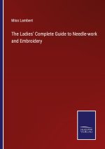 The Ladies' Complete Guide to Needle-work and Embroidery