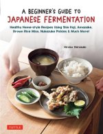 Beginner's Guide to Japanese Fermentation: Healthy Home-Style Recipes Using Shio Koji, Amazake, Brown Rice Miso, Nukazuke Pickles & Many More!
