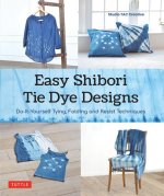 Easy Shibori Tie-Dye Designs: Do-It-Yourself Tying, Folding and Resist Techniques