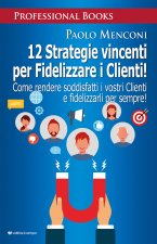 12 strategie vincenti per fidelizzare i clienti. Come rendere soddisfatti i vostri clienti e fidelizzarli per sempre!