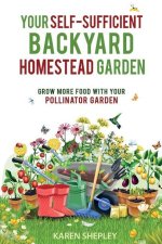 Your Self-Sufficient Backyard Homestead Garden: Grow More Food With Your Pollinator Garden