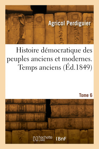 Histoire démocratique des peuples anciens et modernes. Tome 6. Temps anciens