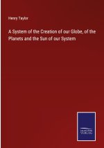 A System of the Creation of our Globe, of the Planets and the Sun of our System