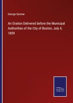 An Oration Delivered before the Municipal Authorities of the City of Boston, July 4, 1859