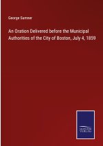 An Oration Delivered before the Municipal Authorities of the City of Boston, July 4, 1859