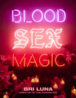 Blood, Sex, Magic: Everyday Magic for the Modern Mystic