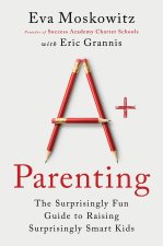 A+ Parenting: Lessons Learned from Educating 20,000 Children--And 3 of My Own