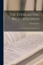The Everlasting Righteousness; Or, How Shall Man Be Just With God?