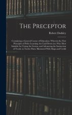 The Preceptor: Containing a General Course of Education. Wherein the First Principles of Polite Learning Are Laid Down in a Way Most