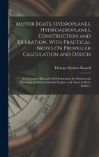 Motor Boats, Hydroplanes, Hydroaeroplanes, Construction and Operation, With Practical Notes On Propeller Calculation and Design: An Illustrated Manual