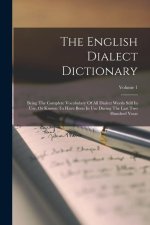 The English Dialect Dictionary: Being The Complete Vocabulary Of All Dialect Words Still In Use, Or Known To Have Been In Use During The Last Two Hund