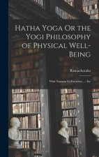 Hatha Yoga Or the Yogi Philosophy of Physical Well-Being: With Numero Us Exercises, ... Etc