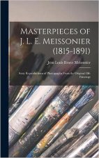 Masterpieces of J. L. E. Meissonier (1815-1891): Sixty Reproductions of Photographs From the Original Oil-paintings