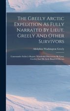 The Greely Arctic Expedition As Fully Narrated By Lieut. Greely And Other Survivors: Commander Schley's Report. Wonderful Discoveries By Lieut. Greele
