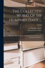 The Collected Works Of Sir Humphry Davy ...: Discourses Delivered Before The Royal Society. Elements Of Agricultural Chemistry; Series I