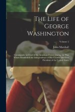 The Life of George Washington: Commander in Chief of the American Forces During the War which Established the Independence of his Country and First P