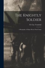 The Knightly Soldier: A Biography of Major Henry Ward Camp