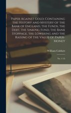 Paper Against Gold; Containing the History and Mystery of the Bank of England, the Funds, the Debt, the Sinking Fund, the Bank Stoppage, the Lowering