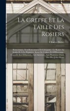 La Greffe Et La Taille Des Rosiers: Remontants, Non Remontants Et Grimpants: Le Rosier Au Jardin Et ? La Pépini?re, Soins De Culture Et D'Hivernage, C