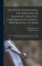 The Book Containing The Treatises Of Hawking, Hunting, Coat-armour, Fishing, And Blasing Of Arms: As Printed At Westminster, By Wynkyn De Worde, The Y