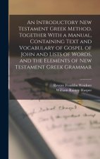 An Introductory New Testament Greek Method. Together With a Manual, Containing Text and Vocabulary of Gospel of John and Lists of Words, and the Eleme