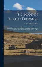The Book of Buried Treasure: Being a True History of the Gold, Jewels, and Plate of Pirates, Galleons, Etc., Which Are Sought for to This Day