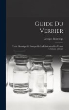Guide Du Verrier: Traité Historique Et Pratique De La Fabrication Des Verres, Cristaux, Vitraux