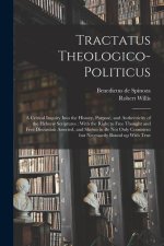 Tractatus Theologico-politicus: A Critical Inquiry Into the History, Purpose, and Authenticity of the Hebrew Scriptures: With the Right to Free Though